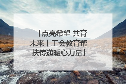 点亮希望 共育未来丨工会教育帮扶传递暖心力量