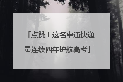 点赞！这名申通快递员连续四年护航高考
