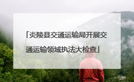 炎陵县交通运输局开展交通运输领域执法大检查