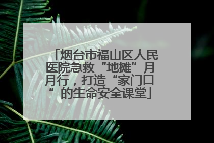 烟台市福山区人民医院急救“地摊”月月行，打造“家门口”的生命安全课堂
