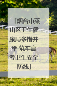烟台市莱山区卫生健康局多措并举 筑牢高考卫生安全防线