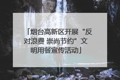 烟台高新区开展“反对浪费 崇尚节约”文明用餐宣传活动