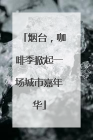 烟台，咖啡季掀起一场城市嘉年华