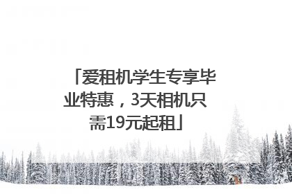 爱租机学生专享毕业特惠，3天相机只需19元起租