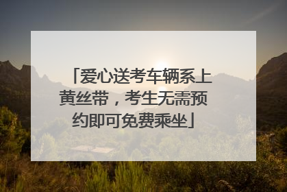 爱心送考车辆系上黄丝带，考生无需预约即可免费乘坐