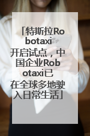 特斯拉Robotaxi开启试点，中国企业Robotaxi已在全球多地驶入日常生活