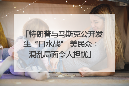 特朗普与马斯克公开发生“口水战” 美民众：混乱局面令人担忧