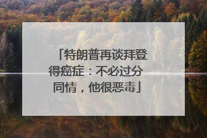 特朗普再谈拜登得癌症：不必过分同情，他很恶毒