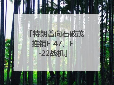 特朗普向石破茂推销F-47、F-22战机