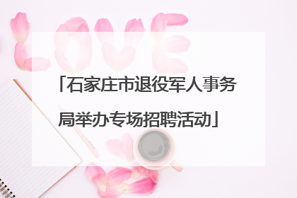 石家庄市退役军人事务局举办专场招聘活动