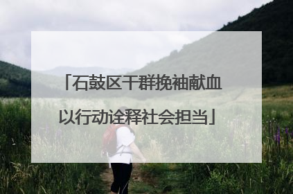 石鼓区干群挽袖献血 以行动诠释社会担当