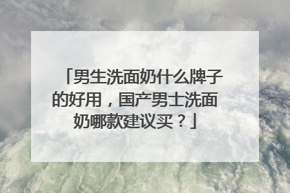 男生洗面奶什么牌子的好用，国产男士洗面奶哪款建议买？