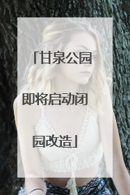 甘泉公园即将启动闭园改造