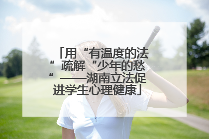用“有温度的法”疏解“少年的愁”——湖南立法促进学生心理健康