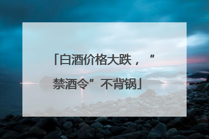 白酒价格大跌，“禁酒令”不背锅