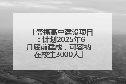 盛福高中建设项目：计划2025年6月底前建成，可容纳在校生3000人