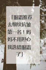 眼霜推荐去细纹抗皱第一名！妈妈不用担心我选错眼霜了