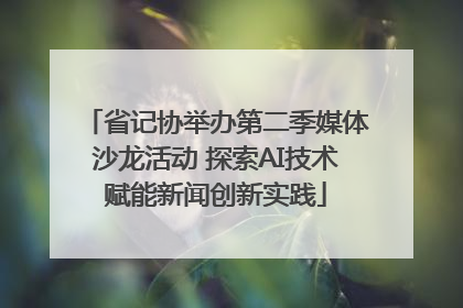 省记协举办第二季媒体沙龙活动 探索AI技术赋能新闻创新实践
