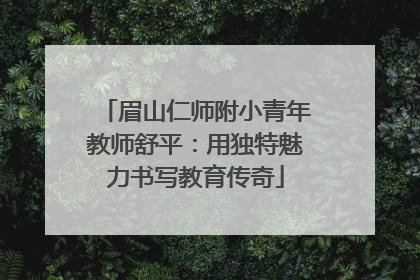 眉山仁师附小青年教师舒平：用独特魅力书写教育传奇