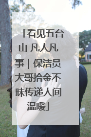 看见五台山 凡人凡事｜保洁员大哥拾金不昧传递人间温暖