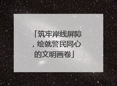 筑牢岸线屏障，绘就警民同心的文明画卷