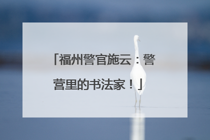 福州警官施云：警营里的书法家！