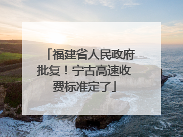福建省人民政府批复！宁古高速收费标准定了