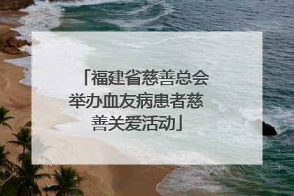 福建省慈善总会举办血友病患者慈善关爱活动