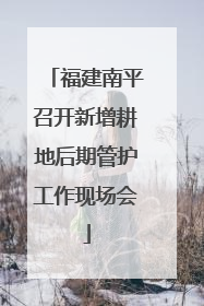 福建南平召开新增耕地后期管护工作现场会
