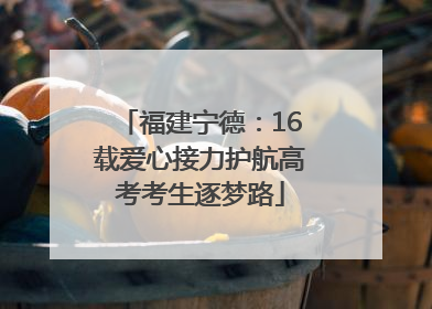 福建宁德：16载爱心接力护航高考考生逐梦路