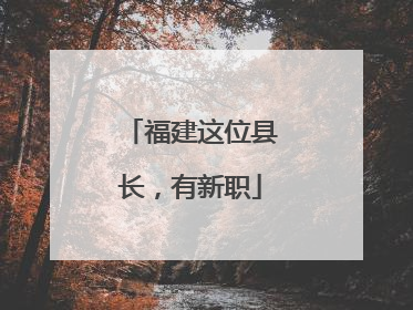 福建这位县长，有新职