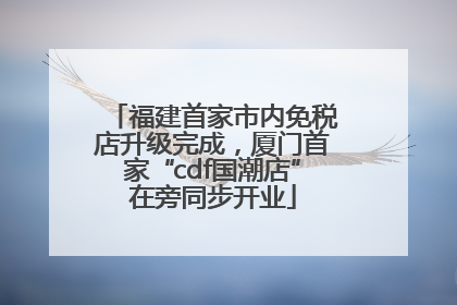 福建首家市内免税店升级完成，厦门首家“cdf国潮店”在旁同步开业