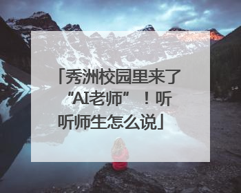 秀洲校园里来了“AI老师”！听听师生怎么说
