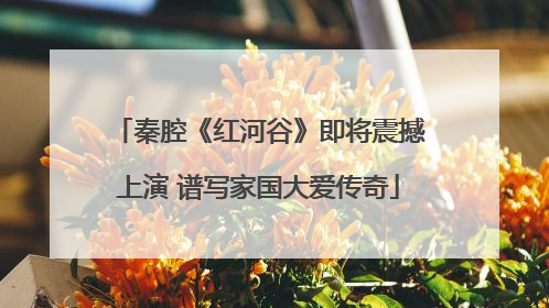 秦腔《红河谷》即将震撼上演 谱写家国大爱传奇