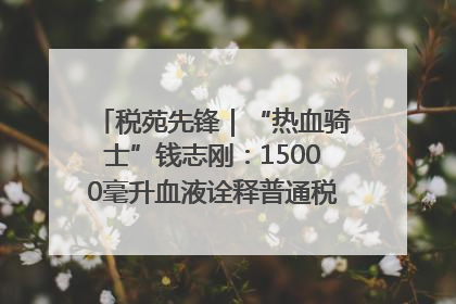 税苑先锋｜“热血骑士”钱志刚：15000毫升血液诠释普通税官的非凡承诺