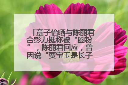 章子怡晒与陈丽君合影力挺称被“圈粉”，陈丽君回应，曾因说“贾宝玉是长子长孙”惹争议