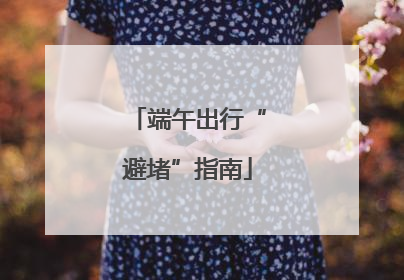 端午出行“避堵”指南