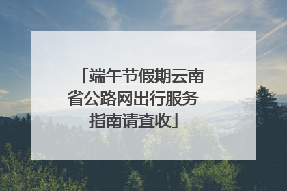 端午节假期云南省公路网出行服务指南请查收