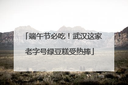 端午节必吃！武汉这家老字号绿豆糕受热捧