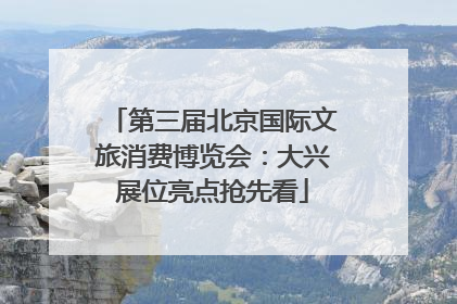 第三届北京国际文旅消费博览会：大兴展位亮点抢先看