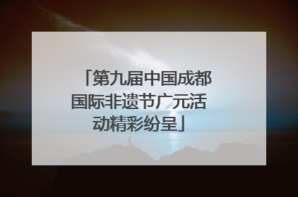 第九届中国成都国际非遗节广元活动精彩纷呈