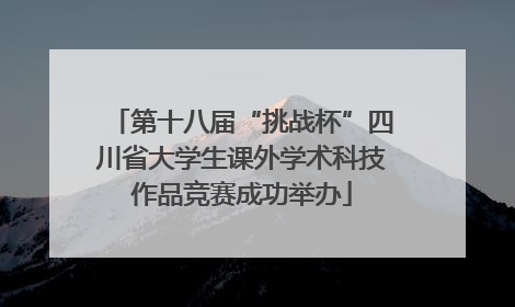 第十八届“挑战杯”四川省大学生课外学术科技作品竞赛成功举办