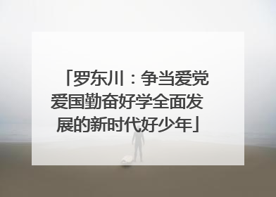 罗东川：争当爱党爱国勤奋好学全面发展的新时代好少年