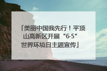 美丽中国我先行！平顶山高新区开展“6·5”世界环境日主题宣传