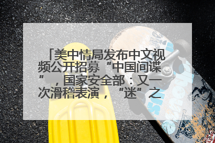 美中情局发布中文视频公开招募“中国间谍”，国家安全部：又一次滑稽表演，“迷”之操作沦为国际笑柄
