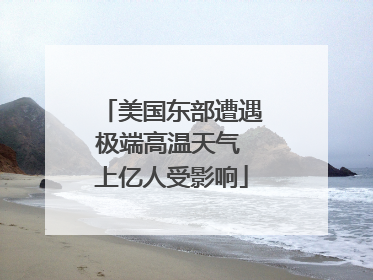 美国东部遭遇极端高温天气 上亿人受影响