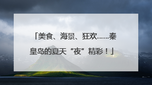 美食、海景、狂欢……秦皇岛的夏天“夜”精彩！