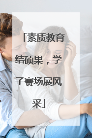 素质教育结硕果，学子赛场展风采