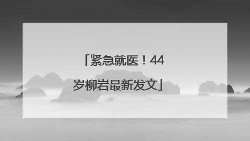 紧急就医！44岁柳岩最新发文