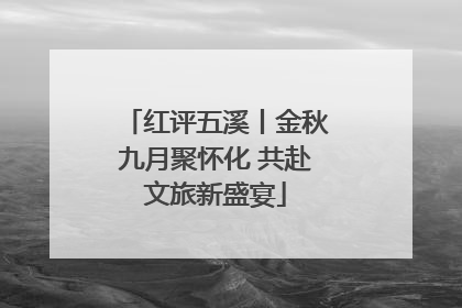 红评五溪丨金秋九月聚怀化 共赴文旅新盛宴